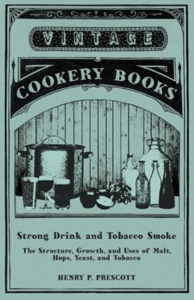 Cover for Henry P Prescott · Strong Drink and Tobacco Smoke - The Structure, Growth, and Uses of Malt, Hops, Yeast, and Tobacco (Paperback Bog) (2015)