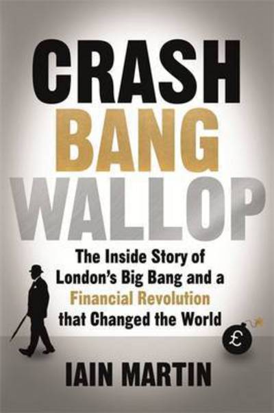 Cover for Iain Martin · Crash Bang Wallop: The Inside Story of London's Big Bang and a Financial Revolution that Changed the World (Paperback Book) (2017)