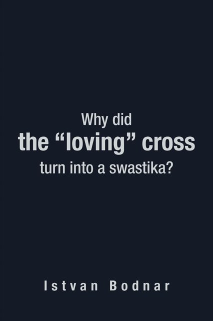 Cover for Istvan Bodnar · Why Did the Loving Cross Turn into a Swastika (Paperback Bog) (2012)