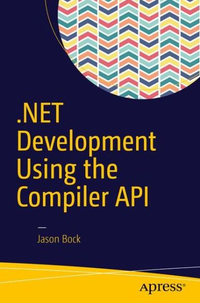 .NET Development Using the Compiler API - Jason Bock - Books - APress - 9781484221105 - July 1, 2016