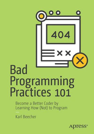 Cover for Karl Beecher · Bad Programming Practices 101: Become a Better Coder by Learning How (Not) to Program (Paperback Book) [1st edition] (2018)