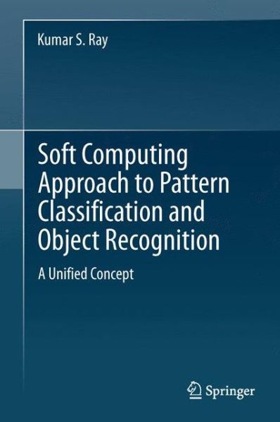 Soft Computing Approach to Pattern Classification and Object Recognition: A Unified Concept - Kumar S. Ray - Bøger - Springer-Verlag New York Inc. - 9781489990105 - 9. november 2014