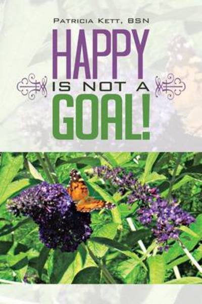 Happy is Not a Goal! - Bsn Patricia Kett - Books - Authorhouse - 9781491812105 - September 27, 2013