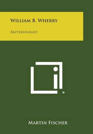 William B. Wherry: Bacteriologist - Martin Fischer - Books - Literary Licensing, LLC - 9781494077105 - October 27, 2013