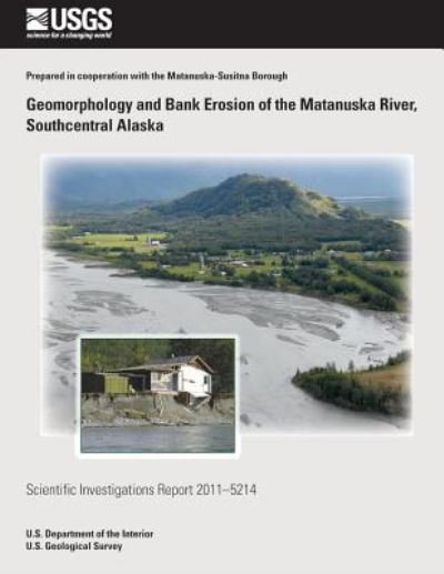 Geomorphology and Bank Erosion of the Matanuska River, Southcentral Alaska - Janet H Curran - Bøker - Createspace - 9781500486105 - 10. juli 2014