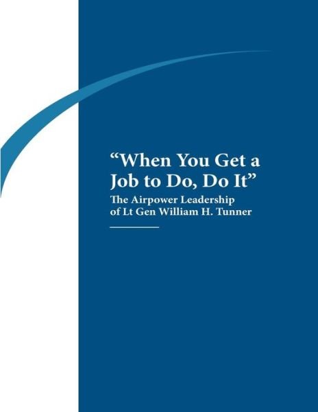 Cover for Air University Air Command and Staff Col · When You Get a Job to Do, Do It: the Airpower Leadership of Lt. Gen. William H. Tunner (Paperback Book) (2014)
