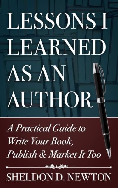 Cover for Sdn Sheldon D. Newton · Lessons I Learned As an Author: How to Write Your Book, Publish &amp; Market It Too (Paperback Book) (2014)