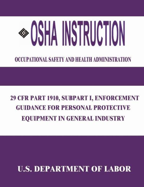 Cover for U S Department of Labor · Osha Instruction: 29 Cfr Part 1910, Subpart I, Enforcement Guidance for Personal Protective Equipment in General Industry (Paperback Book) (2015)