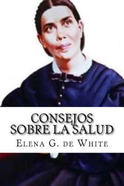 Consejos sobre la Salud - Elena G. de White - Books - CreateSpace Independent Publishing Platf - 9781523722105 - January 27, 2016