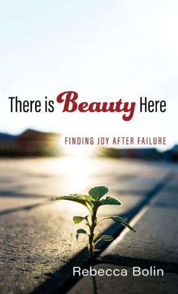 Cover for Rebecca Bolin · There Is Beauty Here: Finding Joy After Failure (Hardcover Book) (2019)