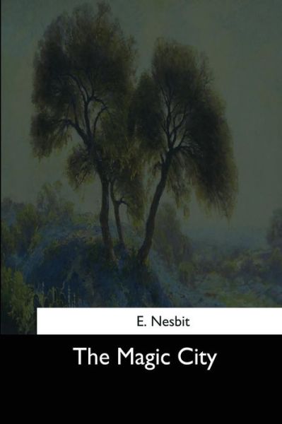 The Magic City - E Nesbit - Books - Createspace Independent Publishing Platf - 9781544710105 - March 25, 2017