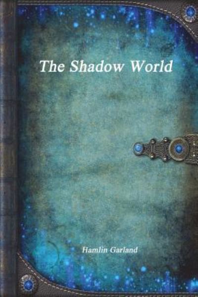 The Shadow World - Hamlin Garland - Books - Independently Published - 9781549955105 - October 12, 2017