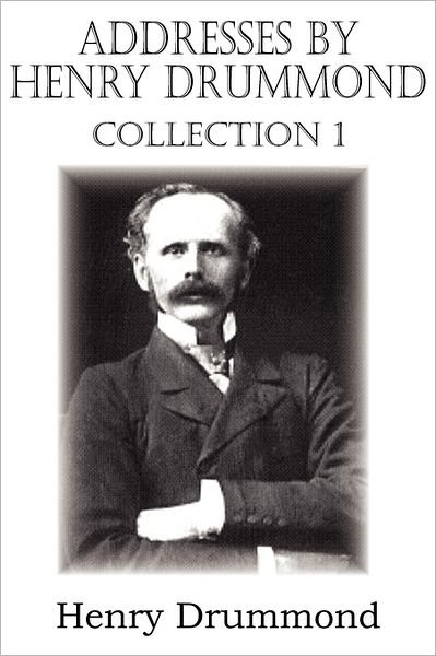 Addresses by Henry Drummond Collection 1 - Henry Drummond - Kirjat - Bottom of the Hill Publishing - 9781612033105 - maanantai 1. elokuuta 2011
