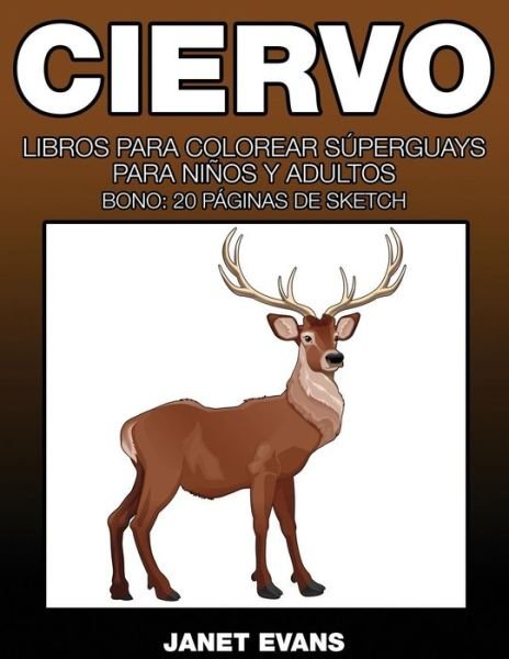 Ciervo: Libros Para Colorear Superguays Para Ninos Y Adultos (Bono: 20 Paginas De Sketch) (Spanish Edition) - Janet Evans - Bücher - Speedy Publishing LLC - 9781634280105 - 14. August 2014