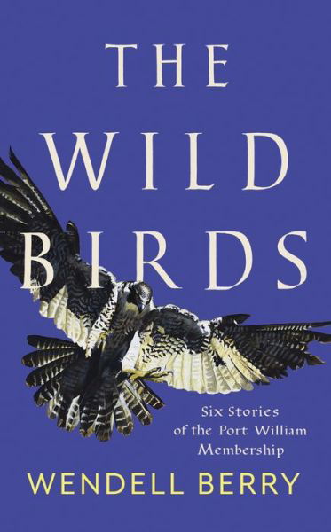 The Wild Birds: Six Stories of the Port William Membership - Wendell Berry - Bøger - Counterpoint - 9781640092105 - 14. maj 2019