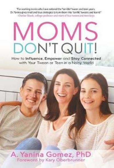 Moms Don't Quit!: How to Influence, Empower and Stay Connected with Your Tween or Teen in a Noisy World - Phd Adlin Yanina Gomez - Bøger - Author Academy Elite - 9781640852105 - 1. maj 2018