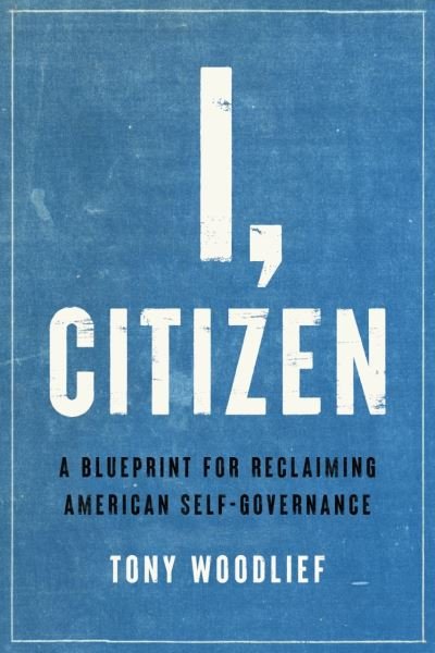Cover for Tony Woodlief · I, Citizen: A Blueprint for Reclaiming American Self-Governance (Hardcover bog) (2022)