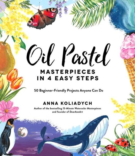 Oil Pastel Masterpieces in 4 Easy Steps: 50 Beginner-Friendly Projects Anyone Can Do - Anna Koliadych - Books - Page Street Publishing Co. - 9781645675105 - May 10, 2022