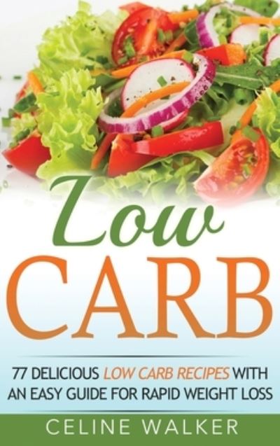 Cover for Celine Walker · Low Carb: 77 Delicious Low Carb Recipes with an Easy Guide for Rapid Weight Loss (Hardcover Book) (2020)