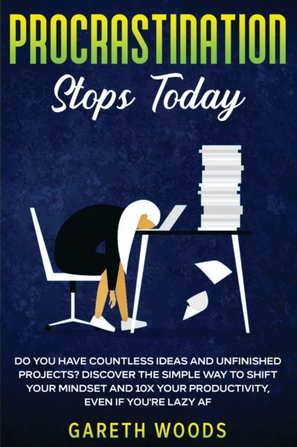Cover for Gareth Woods · Procrastination Stops Today: Do You Have Countless Ideas and Unfinished Projects? Discover the Simple Way to Shift Your Mindset and Increase Your Productivity by 10X, Even If you're Lazy AF (Paperback Book) (2020)