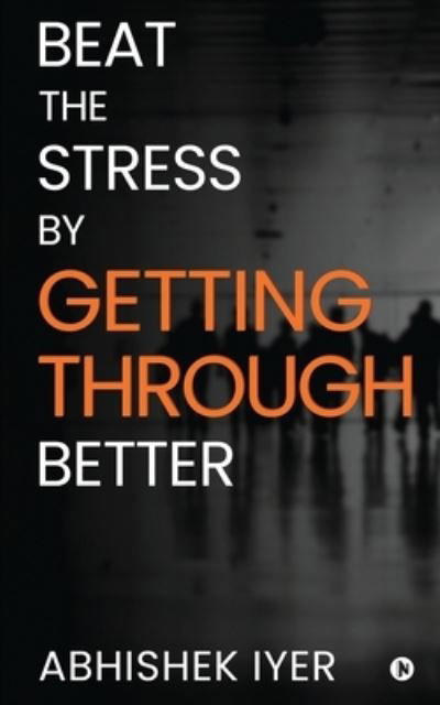 Beat the stress by Getting Through better - Abhishek Iyer - Bøger - Notion Press - 9781648926105 - 1. juni 2020