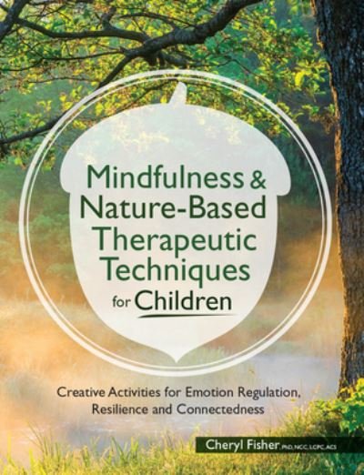 Cover for Fisher Cheryl Fisher · Mindfulness &amp; Nature-Based Therapeutic Techniques for Children: Creative Activities for Emotion Regulation, Resilience and Connectedness (Pocketbok) (2019)