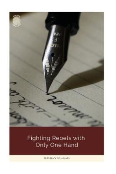 Fighting Rebels with Only One Hand - Frederick Douglass - Książki - Createspace Independent Publishing Platf - 9781724594105 - 31 lipca 2018