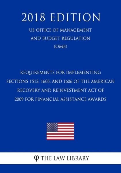 Requirements for Implementing Sections 1512, 1605, and 1606 of the American Recovery and Reinvestment Act of 2009 for Financial Assistance Awards (US Office of Management and Budget Regulation) (OMB) (2018 Edition) - The Law Library - Livres - Createspace Independent Publishing Platf - 9781729870105 - 27 novembre 2018