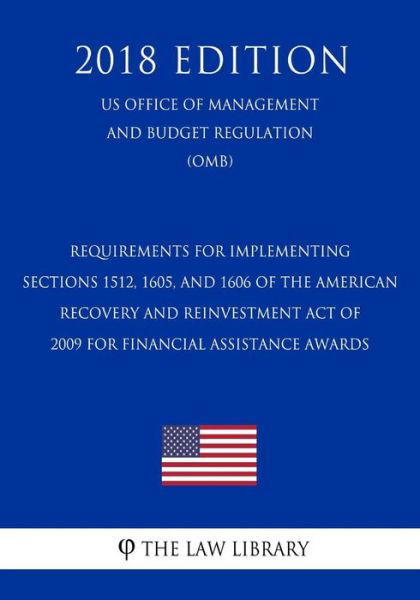 Cover for The Law Library · Requirements for Implementing Sections 1512, 1605, and 1606 of the American Recovery and Reinvestment Act of 2009 for Financial Assistance Awards (US Office of Management and Budget Regulation) (OMB) (2018 Edition) (Taschenbuch) (2018)