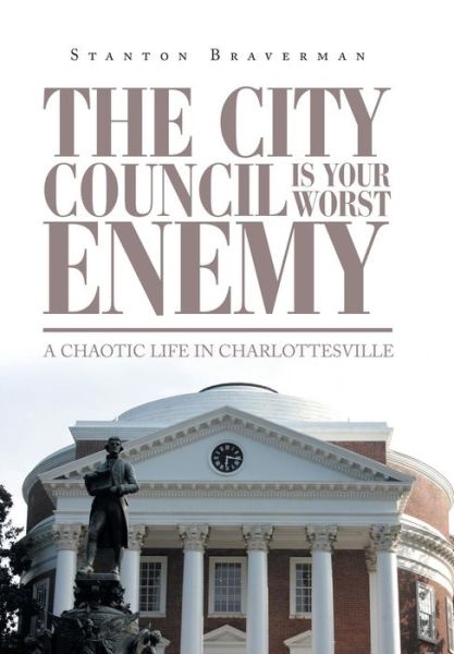 Cover for Stanton Braverman · The City Council Is Your Worst Enemy: A Chaotic Life in Charlottesville (Hardcover Book) (2019)