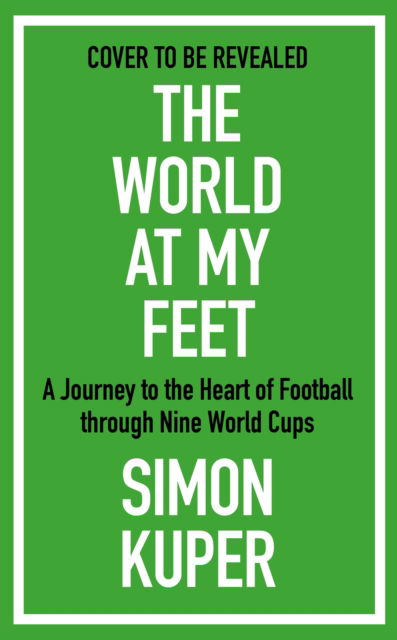 Cover for Simon Kuper · The World at My Feet: A Journey to the Heart of Football through Nine World Cups (Hardcover Book) [Main edition] (2025)