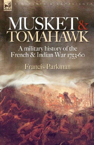 Cover for Francis Parkman · Musket &amp; Tomahawk: A Military History of the French &amp; Indian War, 1753-1760 - Regiments &amp; Campaigns (Hardcover Book) (2007)