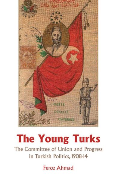 The Young Turks: The Committee of Union and Progress in Turkish Politics 1908-14 - Feroz Ahmad - Książki - C Hurst & Co Publishers Ltd - 9781850659105 - 12 kwietnia 2010