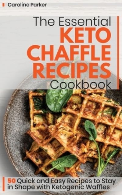 Cover for Caroline Parker · The Essential Keto Chaffle Recipes Cookbook: 50 Quick and Easy Recipes to Stay in Shape with Ketogenic Waffles (Hardcover Book) (2021)