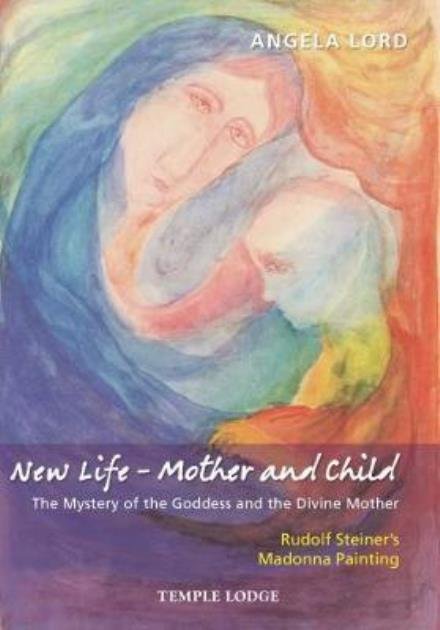 Cover for Angela Lord · New Life - Mother and Child: The Mystery of the Goddess and the Divine Mother, Rudolf Steiner's Madonna Painting (Paperback Book) (2017)