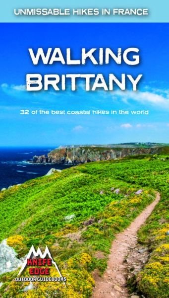 Walking Brittany: 32 of the best coastal hikes in the world - Unmissable Hikes in France - Andrew McCluggage - Books - Knife Edge Outdoor Limited - 9781912933105 - January 27, 2020