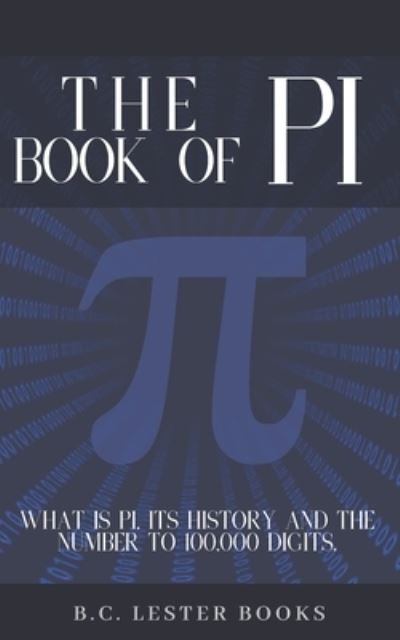 Cover for B C Lester Books · The Book Of Pi: What is Pi, it's history and the number to 100,000 digits.: A concise handbook of Pi to 100,000 decimal places. (Paperback Bog) (2020)