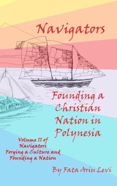 Cover for Fata Ariu Levi · Navigators Forging a Culture and Founding a Nation Volume II, Navigators Founding a Christian Nation in Polynesia (Inbunden Bok) (2022)