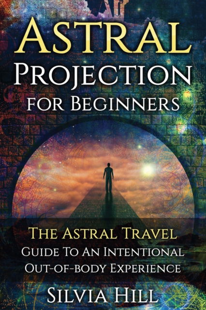 Astral Projection for Beginners - Silvia Hill - Kirjat - Silvia Hill - 9781956296105 - sunnuntai 17. lokakuuta 2021