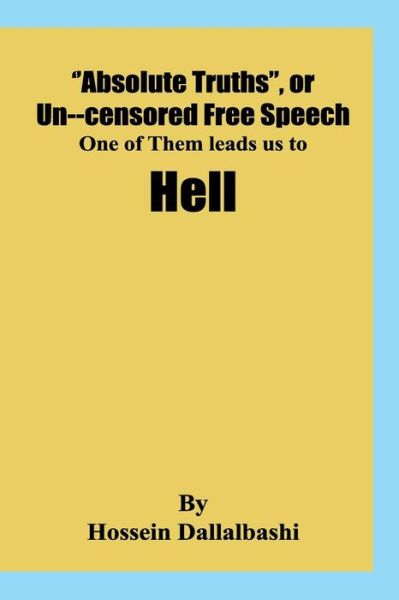 Cover for Hossein Dallalbashi · &quot;Absolute Truths&quot;, or Uncensored Free Speech, one of them leads us to Hell (Paperback Book) (2017)