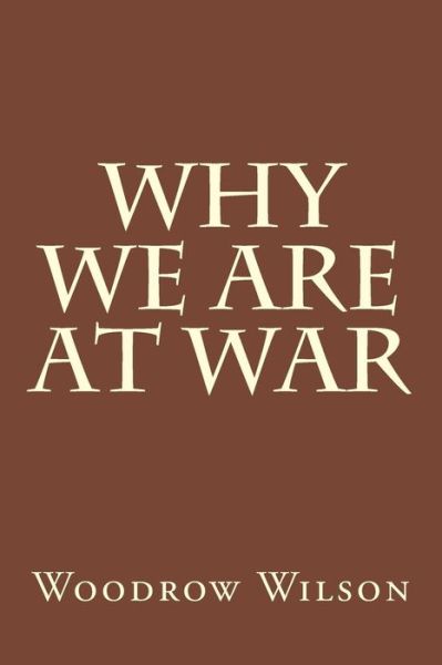 Why We Are at War - Woodrow Wilson - Książki - Createspace Independent Publishing Platf - 9781974441105 - 30 sierpnia 2017