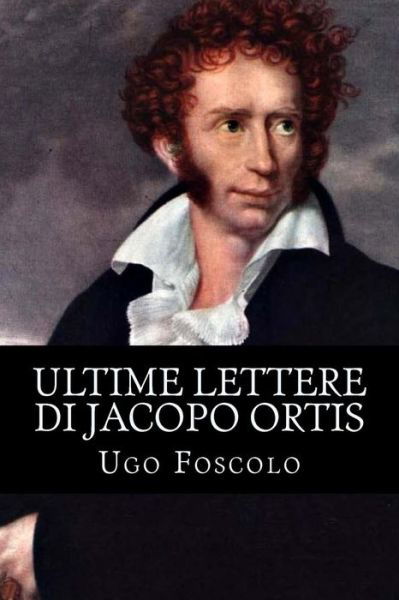 Ultime Lettere Di Jacopo Ortis - Ugo Foscolo - Bøger - Createspace Independent Publishing Platf - 9781983687105 - 9. januar 2018