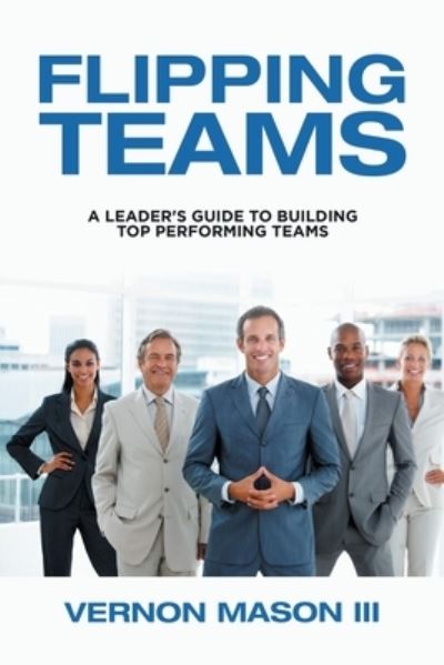 Cover for Mason, Vernon, III · Flipping Teams: A Leader's Guide to Building Top Performing Teams (Paperback Book) (2020)