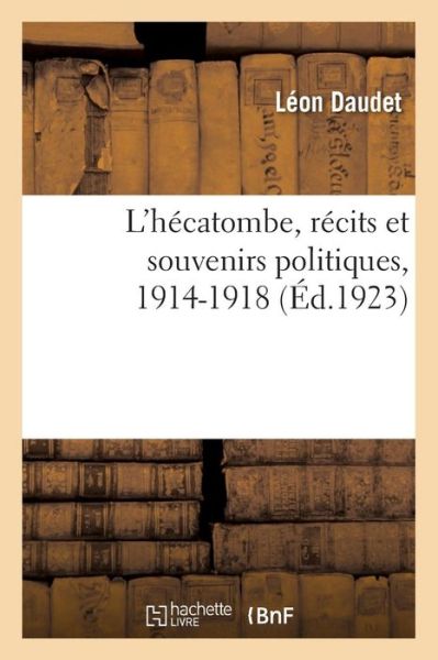 L'Hecatombe, Recits Et Souvenirs Politiques, 1914-1918 - Léon Daudet - Books - Hachette Livre - BNF - 9782329202105 - October 1, 2018