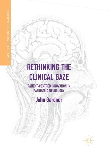 Cover for John Gardner · Rethinking the Clinical Gaze: Patient-centred Innovation in Paediatric Neurology - Health, Technology and Society (Pocketbok) [Softcover reprint of the original 1st ed. 2017 edition] (2018)