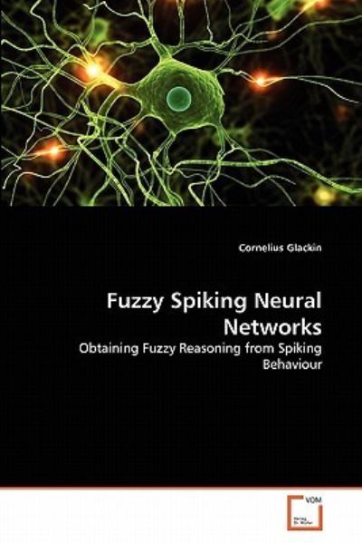 Cover for Cornelius Glackin · Fuzzy Spiking Neural Networks: Obtaining Fuzzy Reasoning from Spiking Behaviour (Paperback Book) (2010)