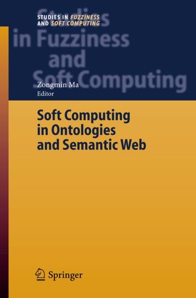 Cover for Zongmin Ma · Soft Computing in Ontologies and Semantic Web - Studies in Fuzziness and Soft Computing (Taschenbuch) [Softcover reprint of hardcover 1st ed. 2006 edition] (2010)