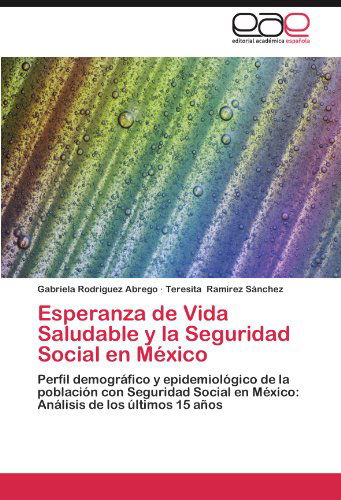 Cover for Teresita Ramírez Sánchez · Esperanza De Vida Saludable Y La Seguridad Social en México: Perfil Demográfico Y Epidemiológico De La Población Con Seguridad Social en México: Análisis De Los Últimos 15 Años (Paperback Book) [Spanish edition] (2012)