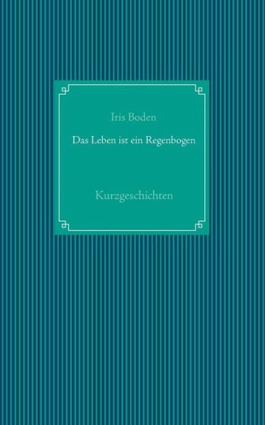 Cover for Iris Boden · Das Leben Ist Ein Regenbogen (Paperback Bog) [German edition] (2014)