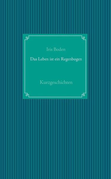 Cover for Iris Boden · Das Leben Ist Ein Regenbogen (Paperback Bog) [German edition] (2014)